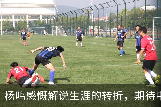 杨鸣感慨解说生涯的转折，期待中国男篮力争胜利