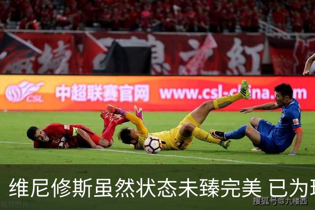 维尼修斯虽然状态未臻完美 已为球队贡献进球与助攻